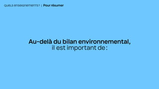 QUELS ENSEIGNEMENTS? | Pour résumer
Au-delà du bilan environnemental,
il est important de:
 