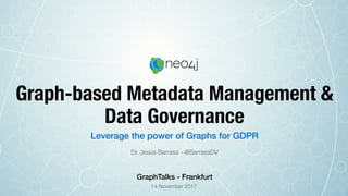 Graph-based Metadata Management &
Data Governance
Dr. Jesús Barrasa - @BarrasaDV
Leverage the power of Graphs for GDPR
14 November 2017
GraphTalks - Frankfurt
 
