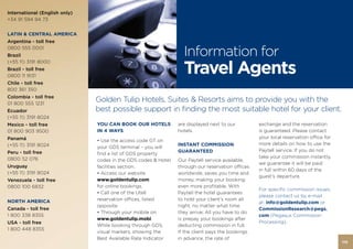 International (English only)
+34 91 594 94 73


LATIN & CENTRAL AMERICA
Argentina - toll free
0800 555 0001
Brazil                                                            Information for
                                                                  Travel Agents
(+55 11) 3191 8000
Brazil - toll free
0800 11 9131
Chile - toll free
800 361 350
Colombia - toll free
01 800 555 1231
                               Golden Tulip Hotels, Suites & Resorts aims to provide you with the
Ecuador                        best possible support in finding the most suitable hotel for your client.
(+55 11) 3191 8024
Mexico - toll free             YOU CAN BOOK OUR HOTELS          are displayed next to our         exchange and the reservation
01 800 903 9500                IN 4 WAYS:                       hotels.                           is guaranteed. Please contact
Panamá                                                                                            your local reservation office for
                               • Use the access code GT on
(+55 11) 3191 8024                                              INSTANT COMMISSION                more details on how to use the
                               your GDS terminal – you will
Peru - toll free                                                GUARANTEED                        Paytell service. If you do not
                               find a list of GDS property
0800 52 076                                                                                       take your commission instantly,
                               codes in the GDS codes & Hotel   Our Paytell service available,
                                                                                                  we guarantee it will be paid
Uruguay                        facilities section.              through our reservation offices
                                                                                                  in full within 60 days of the
(+55 11) 3191 8024             • Access our website             worldwide, saves you time and
                                                                                                  guest’s departure.
Venezuela - toll free          www.goldentulip.com              money, making your booking
0800 100 6832                  for online bookings.             even more profitable. With
                                                                                                  For specific commission issues,
                               • Call one of the Utell          Paytell the hotel guarantees
                                                                                                  please contact us by e-mail
NORTH AMERICA                  reservation offices, listed      to hold your client’s room all
                                                                                                  at: info@goldentulip.com or
                               opposite.                        night, no matter what time
Canada - toll free                                                                                CommissionResearch@pegs.
                               • Through your mobile on         they arrive. All you have to do
1 800 338 8355                                                                                    com (Pegasus Commission
                               www.goldentulip.mobi.            is prepay your bookings after
USA - toll free                                                                                   Processing).
                               While booking through GDS,       deducting commission in full.
1 800 448 8355
                               visual markers, showing the      If the client pays the bookings
                               Best Available Rate Indicator    in advance, the rate of
                                                                                                                                      115
 