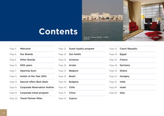 Contents                               Tulip Inn Hawar Beach – Hotel,                 Golden Tulip Victoria - Bucharest – Hotel,
                                                                     Bahrain                                        Romania




    Page 4    Welcome                         Page 22   Guest loyalty program                         Page 43   Czech Republic

    Page 6    Our Brands                      Page 24   Our hotels                                    Page 44   Egypt

    Page 8    Other Brands                    Page 25   Armenia                                       Page 45   France

    Page 10   50th years                      Page 26   Aruba                                         Page 48   Germany

    Page 11   Opening Soon                    Page 27   Belgium                                       Page 50   Ghana

    Page 12   Hotels of the Year 2012         Page 29   Brazil                                        Page 52   Hungary

    Page 14   Special offers Best deals       Page 39   Bulgaria                                      Page 52   India

    Page 16   Corporate Reservation Hotline   Page 40   Chile                                         Page 56   Israel

    Page 18   Corporate travel program        Page 41   China                                         Page 58   Italy

    Page 20   Travel Partner Miles            Page 42   Cyprus




2
 