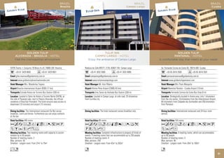 BRAZIL                                                                        BRAZIL
                                                 Campo Largo                                                                       Cuiaba




                TULIP INN                                                          GOLDEN TULIP
         CAMPO LARGO - HOTEL                                                    PANTANAL - HOTEL
    Enjoy the ambiance of Campo Largo                                 A comfortable stay that meets all your needs


Rodovia do Cafe BR277, 2135, 83607-105 Campo Largo                     Av. Fernando Correa da Costa 93, 78010-400 Cuiaba
      +55 41 3032 5000               +55 41 3032 8090                        +55 65 3616 3500                  +55 65 3616 3501
      campolargo@goldentulip.com.br                                          pantanalreservas@goldentulip.com.br
        www.tulipinncampolargo.com                                                www.goldentulippantanal.com
                Mr. Azor Ribeiro                                                          Mrs Thais Mesquita
        Afonso Pena Airport (CWB) (43 km)                                         Marechal Rondon - Cuiaba Airport (10 km)
           Ema Tamer de Andrade Bus Station (200 m)                                  Fernando Correia da Costa Bus Stop (0 m)
          Located in Campo Largo, at cafe road, 25 kilometres                    Strategically located in Arena area, only 1 kilometers
from Curitiba city.                                                    from the city center, 10 kilometers from the International Airport,
                                                                       65 kilometers from Chapada dos Guimarães and 250 kilometers
                                                                       from Pantanal.

                  The hotel restaurant serves breakfast only.                              International restaurant and 24 hour room
                                                                       service.

                88 rooms                                                                 104 rooms
AcafndqC8r0Tk                                                          AcafndqCr052U
PVZhE                                                                  ZYhD
                    Complete infrastructure to prepare all kinds of                        4 meeting rooms, which can accommodate
events. 4 meeting rooms that can accommodate up to 250 people.         up to 90 people.
Number of meeting rooms: 4                                             Number of meeting rooms: 4
Max. persons: 250                                                      Max. persons: 90
Smallest - Largest room: From 42m2 to 202m2                            Smallest - Largest room: From 20m2 to 100m2

n                                                                      n
                                                                                                                                             31
 