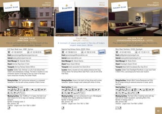 INDIA                                                                           INDIA                                                               INDIA
                                                            Amritsar                                                                          Bhilai                                                          Chandigarh




              GOLDEN TULIP                                                                   TULIP INN                                                                 GOLDEN TULIP
            AMRITSAR - HOTEL                                                              BHILAI - HOTEL                                                   CHANDIGARH PANCHKULA - HOTEL
For an unforgettable stay in the heart of the                               A moment of peace and quiet in the city of India’s                         The ideal resort hotel at green valley Morni Hills,
      spiritual city of Golden Temple.                                                largest steel plant, Bhilai                                                      near Chandigarh.

 8 GT Road, Model town, 143001 Amritsar                                         Opposite Durg Railway Station, 491001 Bhilai                              Morni Road, Panchkula, 134109 Chandigarh
                                               W                    NEW      NEW                     W                       W                 NEW                                                    W                    NEW
       +91 183 506 99 91               +91NETEL 99 95
                                         HO 506
                                          183                       HOTEL    HOTEL
                                                                                                NE
                                                                                      +91 788 666 33 33L
                                                                                                HOTE
                                                                                                                     +91NETEL 34 65
                                                                                                                       HO 232
                                                                                                                        788                    HOTEL            +91 814 667 49 05              +91NETEL 14 10
                                                                                                                                                                                                 HO 320
                                                                                                                                                                                                   173                     HOTEL
       generalmanager@goldentulipamritsar.com                                         generalmanager@tulipinnbhilai.com                                         gm@goldentulipchandigarh.com
          www.goldentulipamritsar.com                                                   www.tulipinnbhilai.com                                                    www.goldentulipchandigarh.com
                  Mr. Devender Walia                                                            Mr. Vikram Sharma                                                         Mr. Rocky Chimni
         Amritsar Raja Sansi (12 km)                                                    Raipur Airport (60 km)                                                    Chandigarh Airport (16 km)
             Amritsar Railway Station (500 m)                                              Easily accessible from Hotel (20 m)                                       Nada Sahib Gurudawara Bus Stop (25 m)
            Golden Tulip- Amritsar is a chic 4 star deluxe hotel,                         Hotel is located at 5 mins walking distance from Durg                     Golden Tulip Chandigarh Panchkula is a spa resort hotel
 modern and contemporary in design. The hotel is located at a very              railway station.The famous Bhilai Steel Plant is only 20 mins drive       in Morni Hills, a picturesque pine forest cover location.
 convenient location in the heart of the city, close to the major               from Hotel.
 tourist attractions including The Golden Temple.

                    24x7 multicuisine restaurant is a renowned                                    Aroma is the hotel’s all day dining multi-cuisine                        Delight~Multi Cuisine Restaurant and Tulip
 restaurant in the city with culinary artworks of North frontier.               restaurant. Upstairs lounge is well stoked with choice of drinks.         Bar & Lounge serving an extensive selection of wines, spirits,
                                                                                                                                                          and food.
                 52 rooms                                                                       54 rooms                                                                  45 rooms
 AcandqCr0T52P                                                                  AcandqCr0T52P                                                             AcandqCr0T52P
 VZBhxD                                                                         VZOBYhxE                                                                  VZBYshEG
                      Over 10,000 sq. ft. of space, the hotel is an                                 Can host conferences for up to 100 delegates                              The Hotel offers 3 meeting rooms with day-
 ideal location for mid to large size meetings, conferences and                 in theater style. Smaller gathering in board room.                        light and full modern equipment, overlooking Morni Hills.
 banquets.                                                                      Number of meeting rooms: 3                                                Number of meeting rooms: 3
 Number of meeting rooms: 5                                                     Max. persons: 100                                                         Max. persons: 600
 Max. persons: 250                                                              Smallest - Largest room: From 19m2 to 138m2                               Smallest - Largest room: From 46m2 to 604m2
 Smallest - Largest room: From 150m2 to 500m2
 n                                                                              n                                                                         Ln
                                                                                                                                                                                                                              53
 