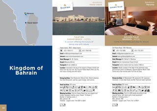 BAHRAIN                                                                BAHRAIN
                                                       Hawar Island                                                              Manama




                      TULIP INN                                                       GOLDEN TULIP
               HAWAR BEACH - HOTEL                                                  BAHRAIN - HOTEL
             A cocoon offering the luxury of                                Come for business and stay for leisure
                 being one with nature
     Hawar Island, 18617 Hawar Island                                     Old Palace Road, 1090 Manama
           +973 1784 9111                 +973 1784 9100                        +973 1753 5000                +973 1753 2071
           info@tulipinnhawarbeach.com                                          info@goldentulipbahrain.com
             www.tulipinnhawarbeach.com                                           www.goldentulipbahrain.com
                     Mr. M. Chatila                                                       Mr. Michel H. Mandrea
            Manama (60 km)                                                       Bahrain International Airport (6 km)
                Al-Dur (25000 m)                                                     Central market main bus station (1000 m)
                Cocooned in the lap of the largest of Hawar Islands and            Ideally Located at the edge of the diplomatic area
     away from the city’s din, the Tulip Inn Hawar Beach offers you the   and business district of Manama, opposite Bahrain World Trade
     rare luxury of being one with nature.                                Centre and a few minutes walk from the old Souq.


                     Hirat Restaurant, Moodz Club, Afandi Lebanese                          Al Wasmeyyah 24h restaurant, KEI Japanese
     Sea Food Restaurant, pool bar, guest lounge, room service.           restaurant, C.Club steak house and Bar, Platinum Super nightclub

                     105 rooms                                                            250 rooms
     AcafndqC8r0T5                                                        AcafdqC8r0T52
     2ZOBYshKNWFG                                                         PV%ZBYshMKNiv
                         Tulip Inn Hawar Beach has two elegant and                            From 4 to 400 people according to the
     modern equipped meeting rooms; Hawar 1 & Hawar 2.                    required setup, with latest audio visual equipment.
     Number of meeting rooms: 2                                           Number of meeting rooms: 7
     Max. persons: 90                                                     Max. persons: 400
     Smallest - Largest room: From 60m2 to 60m2                           Smallest - Largest room: From 21m2 to 450m2

     Ln                                                                   Ln
64
 