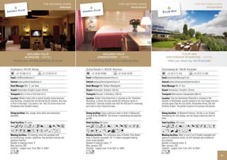 THE NETHERLANDS                                                    THE NETHERLANDS                                                    THE NETHERLANDS
                                                 Alkmaar                                                          Amersfoort                                                         Amsterdam




            GOLDEN TULIP                                                        GOLDEN TULIP                                                          TULIP INN
          ALKMAAR - HOTEL                                                    AMERSFOORT - HOTEL                                            AMSTERDAM RIVERSIDE - HOTEL
   Where you will feel perfectly at home                               A charming hotel for an inspiring stay!                              Meet you down by the Riverside!


Arcadialaan 6, 1813 KN Alkmaar                                       Stichtse Rotonde 11, 3818 GV Amersfoort                           Provincialeweg 38, 1108 AB Amsterdam
      +31 72 540 14 14                 +31 72 547 01 41                    +31 33 46 79 900              +31 33 46 19 281                    +31 20 31 21 416                +31 20 31 21 465
      info@hotelalkmaar.nl                                                 info@goldentulipamersfoort.nl                                     amsterdam@autogrill.net
         www.goldentulipalkmaar.nl                                           www.goldentulipamersfoort.nl                                       www.tulipinnamsterdamriverside.nl
                 Mrs. C. van Veen                                                    Mr. Robbert Weddepohl                                              Mr. D. Tuin
        Amsterdam Schiphol airport (25 km)                                  Amsterdam ‘Schiphol’ (50 km)                                       Amsterdam ‘Schiphol’ (25 km)
             Bus in front of the hotel (0 m)                                    Busstop ‘Lichtenberg’ (250 m)                                      Metrostation Gaasperplas (840 m)
            Modern hotel with a central location and private par-              Golden Tulip Amersfoort is situated on the ‘Utrechtse             Tulip Inn Amsterdam Riverside is situated in the
king facilities, situated near the A9 and the AZ stadium. Bus-stop   Heuvelrug’, a forest rich area nearby the attractive centre of    suburbs of Amsterdam, quietly located at the river Gaasp and only
in front of the hotel. City centre 2 km. Only 25 minute drive from   Amersfoort. Centrally located near both the A28 and A1 motorway   minutes away from the city centre, Amsterdam Arena, Rai and
Amsterdam and Schiphol airport.                                      and close to main industrial areas.                               Schiphol Airport. The perfect location for business and leisure.

                   Bar, lounge, wine cellar and restaurants                          Enjoy a delicious meal or drink in Restaurant,                       At Brasserie Flavours, the bar or our terrace,
available.                                                           Lounge & Bar BRANCHE. The terrace is overlooking the beautiful    overlooking the river Gaasp, one can enjoy a delicious meal or
                                                                     garden.                                                           drink.
                 76 rooms                                                            94 rooms                                                          192 rooms
AcafodC8r90p5                                                        Acfod8r0p51PV                                                     Acnd8r0p5PVZB
1PUV%ZBshMxE                                                         ZOBMKNvxG                                                         MKNiEFG
                    All meeting rooms are equipped with                                   The conference area of Golden Tulip Amers-                       Meet in one of our 8 modern equipped and
air-conditioning, minibar, telephone, free wireless Internet and     foort is recently renovated. All 17 modern equipped meeting       spacious conference rooms, all with daylight and suitable for
espresso machine                                                     rooms enjoy daylight.                                             any occasion.
Number of meeting rooms: 8                                           Number of meeting rooms: 17                                       Number of meeting rooms: 8
Max. persons: 200                                                    Max. persons: 250                                                 Max. persons: 250
Smallest - Largest room: From 30m2 to 250m2                          Smallest - Largest room: From 20m2 to 180m2                       Smallest - Largest room: From 24m2 to 258m2
Lo                                                                   Lo                                                                Ln
                                                                                                                                                                                                           71
 