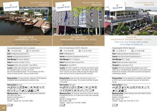 THE NETHERLANDS                                                         THE NETHERLANDS
                                                   Loosdrecht                                                               Maastricht




                   GOLDEN TULIP                                                             TULIP INN
               LOOSDRECHT - HOTEL                                           MAASTRICHT AACHEN AIRPORT - HOTEL
            Lets meet at the Lakes between                                    Hotel with very friendly staff, located
               Amsterdam and Utrecht!                                               at the edge of Maastricht
     Oud Loosdrechtsedijk 253, 1231 LZ Loosdrecht                            Vliegveldweg 86, 6199 AD Maastricht
           +31 35 58 24 904                +31 35 58 24 874                        +31 43 364 21 31                +31 43 36 44 668
           info@goldentuliploosdrecht.nl                                           info@tulipinnmaastrichtaachenairport.nl
              www.goldentuliploosdrecht.nl                                            www.tulipinnmaastrichtaachenairport.nl
                     Mr. Martijn Beekhuis                                                    Mr. F. Tonglet
             Amsterdam ‘Schiphol’ (25 km)                                            Maastricht Aachen Airport (0 km)
                 Golden Tulip Loosdrecht / Fitou (350 m)                                 Bus stop Airport (15 m)
                Golden Tulip Loosdrecht is situated directly at                         The hotel is located at the gateway to one of the
     the ‘Loosdrecht Lakes’. It is only a 15-minute                          oldest cities in The Netherlands, Maastricht. On the airport itself,
     drive from Amsterdam & Utrecht. The surroundings also offer a           beside the A2 motorway, with perfect accessibility and generous
     variety of leisure activities. Enjoy our private marina.                complimentary parking.

                         A la carte branche, restaurant, bar & lounge and                        You are welcome for a breakfast, lunch, dinner
     its beautiful terrace overlooking the Loosdrecht Lakes.                 or drink in our à la carte restaurant Concorde, the Avion Bar or
                                                                             Terrace.
                     66 rooms                                                                62 rooms
     AcafoC8r0p51P                                                           Acnqt0T5PwBMK
     wZBMKNWivFG                                                             NWivx
                         Ideal location for meetings and conferences                              Several meeting rooms with modern facilities
     with view at the Lakes !                                                & full time service.
     Number of meeting rooms: 11                                             Number of meeting rooms: 3
     Max. persons: 100                                                       Max. persons: 142
     Smallest - Largest room: From 35m2 to 80m2                              Smallest - Largest room: From 70m2 to 112m2

     Lo                                                                      Ln
80
 