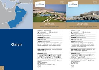 OMAN                                                                      OMAN
                                                                  Dibba                                                                    Khasab




                   GOLDEN TULIP                                                           GOLDEN TULIP
                  DIBBA - RESORT                                                        KHASAB - RESORT
          Nestled on a pristine sandy beach,                              Indulge yourself & your loved ones, great escape
           this resort will inspire your stay                                     in a great location in Musandam

     Mina Road, P.O. Box 272, 813 Dibba                                      P.O. Box 434, 811 Khasab
           +968 2683 6654                 +968 2683 6653                           +968 2673 0777                  +968 2673 0888
           info@goldentulipdibba.com                                               info@goldentulipkhasab.com
             www.goldentulipdibba.com                                                 www.goldentulipkhasab.com
                     Mr. Elie Jabbour                                                         Mr.Rabih A. Abou-Mrad
             Dubai (120 km)                                                          Khasab Airport (5 km)
                Hotel transportations                                                    Hotel transportations
               Located on a pristine sandy beach on the shores of the                  Perched on a rock face, this resort offers the most
     East Coast of the Musandam Peninsula. Nestled in the foothills of       panoramic views of the famed Musandam shoreline. The resort
     the rugged Hajar Mountains. Just 90 minute drive from Dubai.            is 170 kms from Dubai, 5 kms from Khasab Airport and is easily
                                                                             accessible from the main Khasab Harbour.

                      Khasab Restaurant, Cappuccino Cafe, Pool Bar,                             Dibba café restaurant, Cappuccino café, Darts
     Zebra Bar, Mirage Bar.                                                  Bar, Al Tal Oriental Cafe and The Mirage bar.

                     54 rooms                                                                 60 rooms
     AcafndqC8r0T5                                                           AcadqC8r0T51P
     1PVZOBYhMKWvF                                                           VZOBYhFG
                         The fully equipped Dhofar Hall is ideal for                               Musandam Hall is ideal for business mee-
     business meetings. Outdoor facilities available for big events or       tings, outdoor facilities are also available for bigger gatherings.
     gatherings.                                                             Number of meeting rooms: 1
     Number of meeting rooms: 1                                              Max. persons: 100
     Max. persons: 100                                                       Largest room: 140m2
     Smallest - Largest room: From 100m2 to 100m2
     Ln                                                                      Ln
88
 