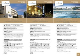 SAUDI ARABIA                                                          SAUDI ARABIA                                                           SAUDI ARABIA
                                                     Al Baha                                                             Al Khobar                                                              Al Khobar




             GOLDEN TULIP                                                           GOLDEN TULIP                                                          GOLDEN TULIP
           AL BAHA - RESORT                                                      AL KHOBAR - HOTEL                                                     DANA BAY - RESORT
   Great Location, Fair Rates, Wide smile                                  For a stay on the dreamy beaches                                In the famous Half Moon area, enjoy the longest
                                                                                                                                                           private beach

Inn Village King Faisal Road Darul Shifa Circul, 65411 Al Baha        Corniche road, P.O. Box 895, 31952 Al Khobar                           P.O.Box 2423 Half Moon, 31952 Al Khobar
      +966 7725 2000                  +966 7725 4727                        +966 3889 5777                 +966 3889 3222                          +966 3896 3666                 +966 3896 3700
      info@goldentulipresortalbaha.com                                      info@goldentulipalkhobar.com                                           info@goldentulipdanabay.com
         www.goldentulipresortalbaha.com                                      www.goldentulipalkhobar.com                                            www.goldentulipdanabay.com
                Nazeeh Al Ayash                                                       Mr. Ahmad Maani                                                        Mr. Ramez Nemeh
        Aqiq Air Port (45 km)                                                King Fahad International Air port (35 km)                               King Fahd International Airport (60 km)
            SAPTCO (1 m)                                                                                                                                Dammam City (45 m)
            Golden Tulip Resort Al Baha has a very unique location             The hotel is located on the city cornice, close to lulu                  Golden Tulip Dana Bay Resort is beautifully located on
as it is built on one of the western hills with an altitude of 2000   hypermarket shopping centres, government offices and banks, and        the finest spot of the famous Half Moon area.
meters above the sea level. The hotel has an amazing view over-       2 km from King Fahd Bridge.
looking the city of Al Baha know for its mild beautiful weather.

                    The restaurant has an excellent reputation                         International restaurant serving breakfast, lunch                       The resort’s all day dinning coffee house offers
locally, thanks to the superb food and peaceful setting with          and dinner.                                                            a blend of Saudi, Oriental and International cuisines to satisfy
garden views.                                                                                                                                all tastes.
                82 rooms                                                             106 rooms                                                               276 rooms
AaoqC8r90T52P                                                         AcafodqC8r90T                                                          AadrT51PUVX%Z
VX%ZvxDG                                                              52PVXZshivxDF                                                          OYshKNWxEFG
                    We can host large-scale conferences for                                All meeting rooms with daylight and climate                           The resort offers fully equipped meeting
up to 250 delegates in theatre style. Smaller gatherings in our       control, fully equipped with latest A/V equipment and high speed       rooms with state-of-the-art audio visual equipments, and catering
executive style.                                                      WiFi.                                                                  up to 300 persons.
Number of meeting rooms: 3                                            Number of meeting rooms: 4                                             Number of meeting rooms: 3
Max. persons: 250                                                     Max. persons: 200                                                      Max. persons: 300
Smallest - Largest room: From 15m2 to 55m2                            Smallest - Largest room: From 45m2 to 225m2                            Smallest - Largest room: From 50m2 to 320m2
Lo                                                                    Lo
                                                                                                                                                                                                                  95
 