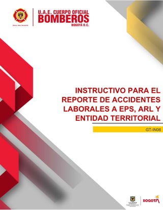 INSTRUCTIVO PARA EL
REPORTE DE ACCIDENTES
LABORALES A EPS, ARL Y
ENTIDAD TERRITORIAL
GT-IN06
 