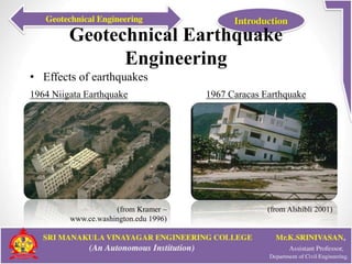 Geotechnical Earthquake
Engineering
• Effects of earthquakes
1964 Niigata Earthquake 1967 Caracas Earthquake
(from Kramer –
www.ce.washington.edu 1996)
(from Alshibli 2001)
 