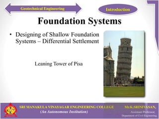 Foundation Systems
• Designing of Shallow Foundation
Systems – Differential Settlement
Leaning Tower of Pisa
 