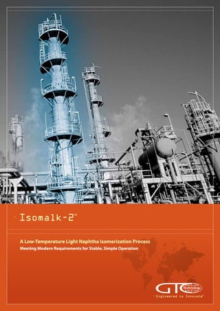 Isomalk-2
SM
A Low-Temperature Light Naphtha Isomerization Process
Meeting Modern Requirements for Stable, Simple Operation
Engineered to Innovate®
 