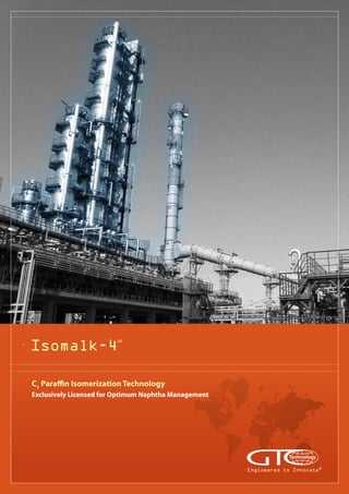 C7
Paraffin Isomerization Technology
Exclusively Licensed for Optimum Naphtha Management
Engineered to Innovate®
Isomalk-4
SM
 
