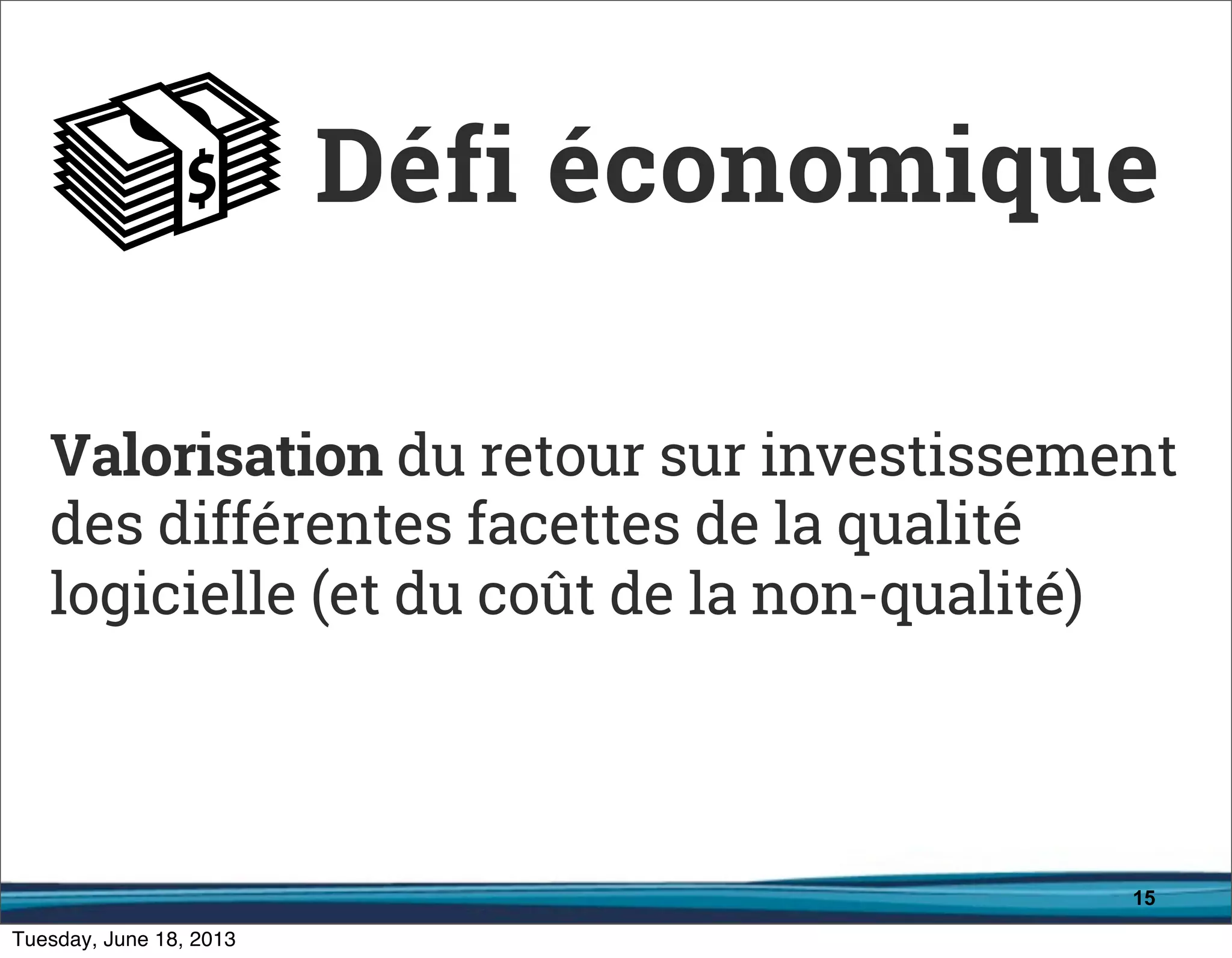 15
Valorisation du retour sur investissement
des différentes facettes de la qualité
logicielle (et du coût de la non-qualité)
Défi économique
 