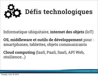 7
Informatique ubiquitaire, internet des objets (IoT)
OS, middleware et outils de développement pour :
smartphones, tablettes, objets communicants
Cloud computing (IaaS, PaaS, SaaS, API Web,
résilience...)
Défis technologiques
 