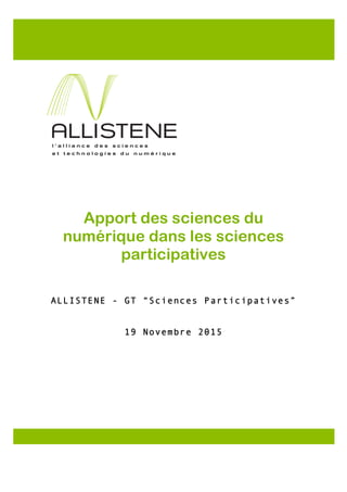 Apport des sciences du
numérique dans les sciences
participatives
ALLISTENE - GT “Sciences Participatives”
19 Novembre 2015
	
 