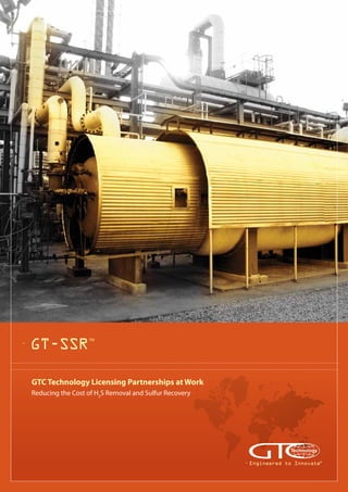 GTC Technology Licensing Partnerships at Work
Reducing the Cost of H2
S Removal and Sulfur Recovery
GT-SSR
TM
Engineered to Innovate®
 