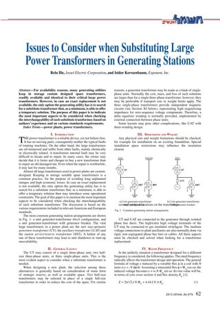 Power Transformers in Generating Stations 
Relu Ilie, Israel Electric Corporation, and Isidor Kerszenbaum, Exponent, Inc. 
Issues to Consider when Substituting Large 
Power Transformers in Generating Stations 
Relu Ilie, Israel Electric Corporation, and Isidor Kerszenbaum, Exponent, Inc. 
EHV EHV/HV EHV 
62 גליון 46 , אוגוסט 2013 
Abstract—For availability reasons, many generating utilities 
keep in storage custom designed spare transformers, 
readily available and identical to their critical large power 
transformers. However, in case an exact replacement is not 
available, the only option the generating utility has is to search 
for a substitute transformer that, as a minimum, is able to offer 
a temporary solution. The purpose of this paper is to indicate 
the most important aspects to be considered when checking 
the interchangeability of such substitute transformer, based on 
authors’ experience and on various standards requirements. 
Index Terms—power plants, power transformers. 
I. Introduction THE power transformer is a reliable device, yet not failure-free. 
It has no moving parts, consequently neither the typical faults 
of rotating machines. On the other hand, the large transformers 
are oil-immersed and suffer from other faults, mainly chemically 
or electrically related. A transformer internal fault may be very 
difficult to locate and to repair. In many cases, the owner may 
decide that it is faster and cheaper to buy a new transformer than 
to repair an old damaged one. Even when the repair is worthwhile, 
it may last for many months. 
Almost all large transformers used in power plants are custom-designed. 
Keeping in storage suitable spare transformers is a 
common practice, for the purpose of avoiding long unplanned 
outages and high economic losses. In case an exact replacement 
is not available, the only option the generating utility has is to 
search for a substitute transformer that, as a minimum, is able to 
offer a temporary solution than may introduce some operational 
constraints. The goal of this paper is to mention the most important 
aspects to be considered when checking the interchangeability 
of such substitute transformer. The discussion is based on the 
various requirements included in relevant American and European 
standards. 
The most common generating station arrangements are shown 
in Fig. 1: a unit generator-transformer block configuration, and 
a unit generator-transformer with generator breaker. The vital 
large transformers in a power plant are the unit step-up/main/ 
generator transformer (UT), the auxiliary transformer (UAT) and 
the station service/reserve transformer (SST). A failure of any 
one of these transformers may lead to unit shutdown or start-up 
unavailability. 
II. General Layout 
The UT may consist of a single three-phase unit, two half-size 
three-phase units, or three single-phase units. This is the 
most evident aspect to consider when a substitute transformer is 
needed. 
When designing a new plant, the selection among these 
alternatives is generally based on consideration of some form 
of strategic reserve, as well as available space. Two half-size 
transformers may be selected in place of a single full-size 
transformer in order to reduce the cost of the spare. For similar 
reasons, a generator transformer may be made as a bank of single-phase 
units. Normally the cost, mass, and loss of such solutions 
are larger than for a single three-phase transformer; however, they 
may be preferable if transport size or weight limits apply. The 
three single-phase transformers provide independent magnetic 
circuits (see Section XI below), representing high magnetizing 
impedance for zero-sequence voltage components. Therefore, a 
delta equalizer winding is normally provided, implemented by 
external connection between phase units. 
Some layouts may pose other complications, like UAT with 
three-winding design. 
III. Dimensions and Weight 
Any physical size and weight limitations should be checked, 
for example for installation on an existing foundation. Special 
installation space restrictions may influence the insulation 
clearan 
ces and terminal locations on the transformer. 
 
Abstract—For availability reasons, many generating utilities 
keep in storage custom designed spare transformers, readily 
available and identical to their critical large power transformers. 
However, in case an exact replacement is not available, the only 
option the generating utility has is to search for a substitute 
transformer that, as a minimum, is able to offer a temporary 
solution. The purpose of this paper is to indicate the most 
important aspects to be considered when checking the 
interchangeability of such substitute transformer, based on 
authors' experience and on various standards requirements. 
Index Terms—power plants, power transformers. 
I. INTRODUCTION 
HE power transformer is a reliable device, yet not failure-free. 
It has no moving parts, consequently neither the 
typical faults of rotating machines. On the other hand, the 
large transformers are oil-immersed and suffer from other 
faults, mainly chemically or electrically related. A transformer 
internal fault may be very difficult to locate and to repair. In 
many cases, the owner may decide that it is faster and cheaper 
to buy a new transformer than to repair an old damaged one. 
Even when the repair is worthwhile, it may last for many 
months. 
Almost all large transformers used in power plants are 
custom-designed. Keeping in storage suitable spare 
transformers is a common practice, for the purpose of 
avoiding long unplanned outages and high economic losses. In 
case an exact replacement is not available, the only option the 
generating utility has is to search for a substitute transformer 
that, as a minimum, is able to offer a temporary solution than 
may introduce some operational constraints. The goal of this 
paper is to mention the most important aspects to be 
considered when checking the interchangeability of such 
substitute transformer. The discussion is based on the various 
requirements included in relevant American and European 
standards. 
The most common generating station arrangements are 
shown in Fig. 1: a unit generator-transformer block 
configuration, and a unit generator-transformer with generator 
breaker. The vital large transformers in a power plant are the 
unit step-up/main/generator transformer (UT), the auxiliary 
transformer (UAT) and the station service/reserve 
transformer (SST). A failure of any one of these transformers 
may lead to unit shutdown or start-up unavailability. 
II. GENERAL LAYOUT 
The UT may consist of a single three-phase unit, two half-size 
three-phase units, or three single-phase units. This is the 
most evident aspect to consider when a substitute transformer 
is needed. 
When designing a new plant, the selection among these 
alternatives is generally based on consideration of some form 
of strategic reserve, as well as available space. Two half-size 
transformers may be selected in place of a single full-size 
transformer in order to reduce the cost of the spare. For 
similar reasons, a generator transformer may be made as a 
bank of single-phase units. Normally the cost, mass, and loss 
of such solutions are larger than for a single three-phase 
transformer; however, they may be preferable if transport size 
or weight limits apply. The three single-phase transformers 
provide independent magnetic circuits (see Section XI below), 
representing high magnetizing impedance for zero-sequence 
voltage components. Therefore, a delta equalizer winding is 
normally provided, implemented by external connection 
between phase units. 
Some layouts may pose other complications, like UAT 
with three-winding design. 
III. DIMENSIONS AND WEIGHT 
Any physical size and weight limitations should be 
checked, for example for installation on an existing 
foundation. Special installation space restrictions may 
influence the insulation clearances and terminal locations on 
T 
a) Unit generator-transformer b) Unit generator-transformer 
block configuration with generator breaker 
Fig. 1. Common generating station arrangements. 
UAT 
MV 
UT UT 
UAT SST 
GCB 
MV MV 
UT and UAT are connected to the generator through isolated 
phase bus ducts. The high/extra high voltage terminals of the 
UT may be connected to gas insulated switchgear. The medium 
voltage connections to plant auxiliaries are also normally done via 
rigid, non-segregated phase bus bars or cables. All these aspects 
must be checked and solved when looking for a transformer 
replacement. 
IV. Rated Frequency 
In the unlikely situation a transformer designed for a different 
frequency is considered, the following applies. The rated frequency 
radically affects the transformer design and operation. The general 
formula of voltage e induced by a variable flux φ in a coil with N 
turns is e = -N dφ/dt. Assuming a sinusoidal flux φ = Φm cos ωt, the 
induced voltage becomes e = ω N Φm sin ωt. Its rms value will be, 
in terms of core cross section A and flux density Bm [1]: 
E = 2π/√2 f N Φm = 4.44 f N A Bm. (1) 
 