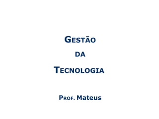Centro Universitário da Fundação Educacional Inaciana – Gestão da Tecnologia - 1
GESTÃO
DA
TECNOLOGIA
PROF. Mateus
 