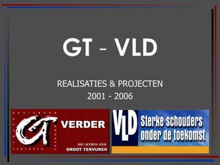 GT  -  VLD REALISATIES & PROJECTEN 2001 - 2006 
