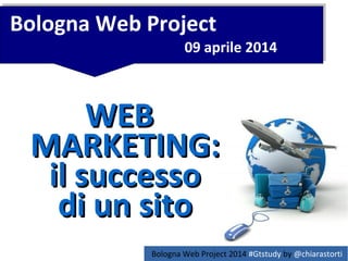 Bologna Web Project
09 aprile 2014
WEBWEB
MARKETING:MARKETING:
il successoil successo
di un sitodi un sito
Bologna Web Project 2014 #Gtstudy by @chiarastorti
 