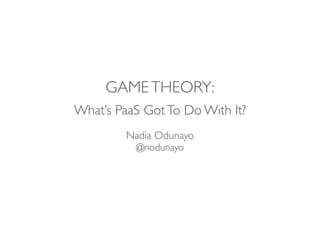 GAME THEORY: 
What’s PaaS Got To Do With It? 
! 
Nadia Odunayo 
@nodunayo 
 