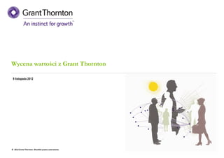 Grant Thornton - Wycena wartości | 2012




 Wycena wartości z Grant Thornton

  9 listopada 2012




 © 2012 Grant Thornton. Wszelkie prawa zastrzeżone.
 