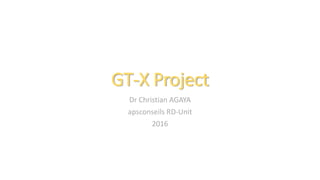 GT-X Project
Dr Christian AGAYA
apsconseils RD-Unit
2016
 