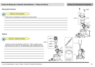Curso de Especialização - Caixas: Telligent / Powershift e Retarder Hidrodinâmico 47
Caixas de Mudanças e Retarder Hidrodinâmico – Prática de Oficina Centro de Treinamento Campinas
Substituir o filtro separador
51
O filtro deve ser substituído a cada duas (2) trocas de óleo
Manutenção Preventiva
Examinar / Substituir flutuador
52
Reparos
A partir do número de referência Voiht H 53 . 133214, observar que o
lado da bóia com a letra “O ” de identificação: seja montado para cima
 