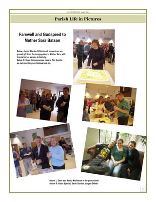 Glad Tidings May 2011



                                         Parish Life in Pictures


  Farewell and Godspeed to
     Mother Sara Batson

Below: Junior Warden RJ Antonelli presents an en-
graved gift from the congregation to Mother Sara, with
thanks for her service to Nativity.
Below R: Susie Holmes serves cake to Tim Goodin
as Jack and Grayson Holmes look on.




                                    Above L: Dave and Becky McKinnon at the punch bowl
                                    Above R: Aidan Special, Sarah Gordon, Angela Difede
 