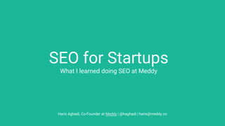 SEO for Startups
What I learned doing SEO at Meddy
Haris Aghadi, Co-Founder at Meddy | @haghadi | haris@meddy.co
 