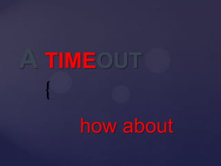 A TIMEOUT
 {
     how about
 