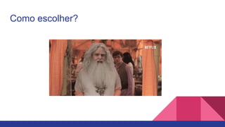 Como escolher?
 