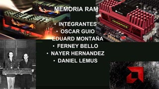 MEMORIA RAM
• INTEGRANTES
• OSCAR GUIO
• EDUARD MONTAÑA
• FERNEY BELLO
• NAYER HERNANDEZ
• DANIEL LEMUS
 