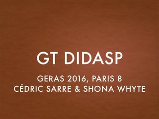 GROUPE DE TRAVAIL GERAS
DIDACTIQUE DE L’ANGAIS DE
SPÉCIALITÉ
DIDASP
GERAS 2016, PARIS 8
CÉDRIC SARRÉ & SHONA WHYTE
MARS 2016
 