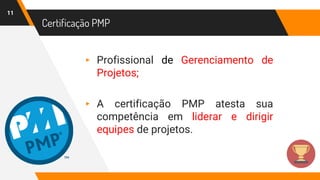 Certificação PMP
11
▸ Profissional de Gerenciamento de
Projetos;
▸ A certificação PMP atesta sua
competência em liderar e dirigir
equipes de projetos.
 