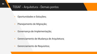 TOGAF - Arquitetura - Demais pontos
▸ Oportunidades e Soluções;
▸ Planejamento de Migração;
▸ Governança de Implementação;
▸ Gerenciamento de Mudança de Arquitetura;
▸ Gerenciamento de Requisitos;
94
 