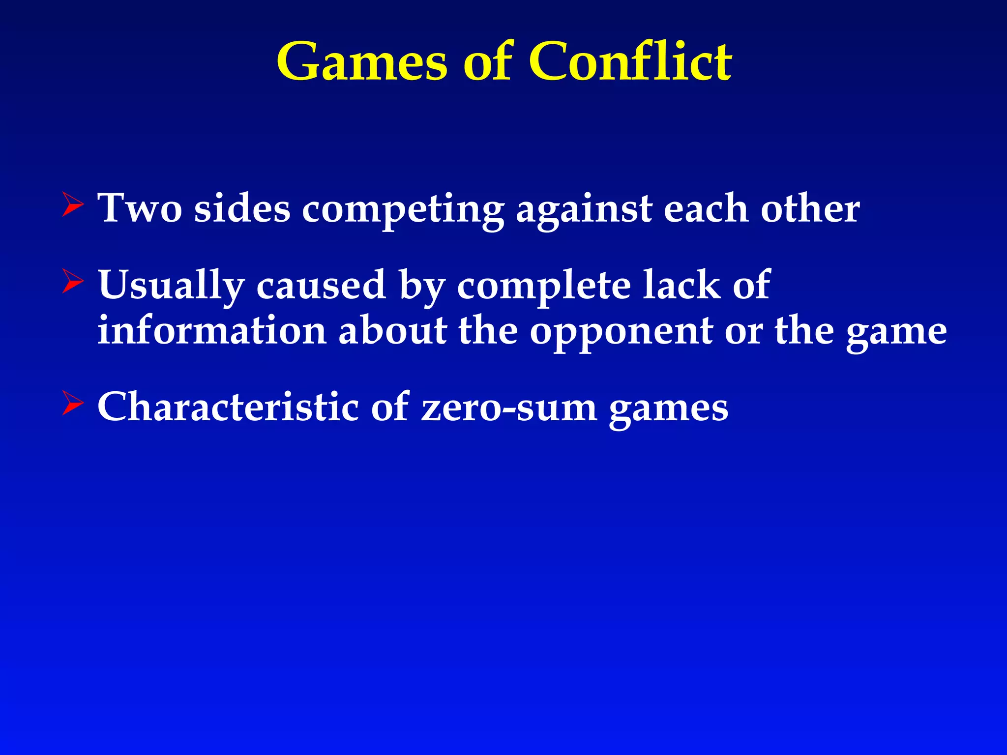 Games of Conflict Two sides competing against each other Usually caused by complete lack of information about the opponent or the game Characteristic of zero-sum games 