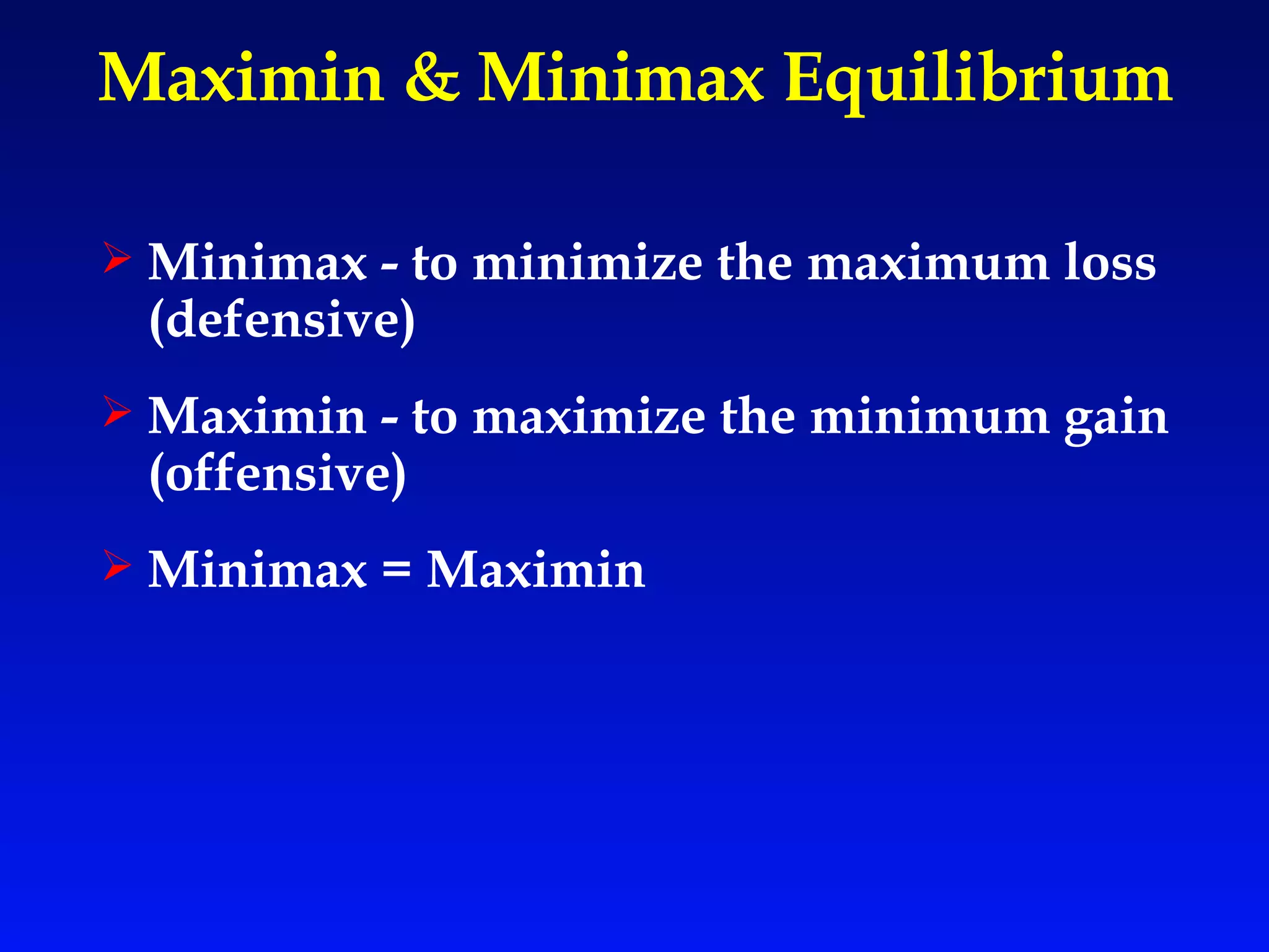 Maximin & Minimax Equilibrium Minimax - to minimize the maximum loss (defensive) Maximin - to maximize the minimum gain (offensive) Minimax = Maximin 