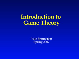 Introduction to  Game Theory Yale Braunstein Spring 2007 