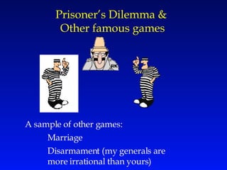 Prisoner’s Dilemma &  Other famous games A sample of other games: Marriage Disarmament (my generals are  more irrational than yours) 