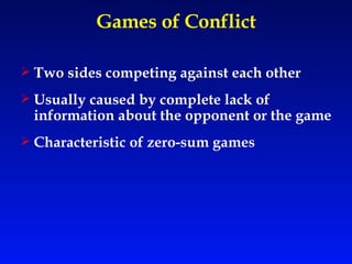Games of Conflict Two sides competing against each other Usually caused by complete lack of information about the opponent or the game Characteristic of zero-sum games 