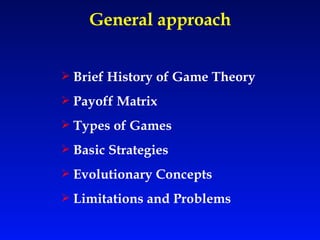 General approach Brief History of Game Theory  Payoff Matrix Types of Games  Basic Strategies Evolutionary Concepts Limitations and Problems 