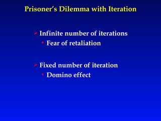 Prisoner’s Dilemma with Iteration Infinite number of iterations Fear of retaliation Fixed number of iteration Domino effect 