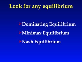 Look for any equilibrium Dominating Equilibrium Minimax Equilibrium Nash Equilibrium 
