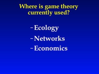 Where is game theory  currently used?  Ecology Networks Economics   