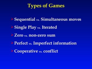 Types of Games Sequential  vs.  Simultaneous moves Single Play  vs.  Iterated  Zero  vs.  non-zero sum  Perfect  vs.  Imperfect information  Cooperative  vs.  conflict  