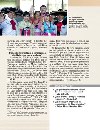 As Testemunhas
                                                                                                      ´       ˜
                                                                                              de Jeova compoem
                                                                                              uma fraternidade˜
                                                                                              internacional e sao `
                                                                                                                  ˜
                                                                                              neutras em relacao as
                                                                                                                ¸     ˜
                                                                                              guerras entre as nacoes
                                                                                                                    ¸




                                     ´                                                               ˜
participa em sofrer o mal.” (2 Timoteo 2:3)
 ´                              ´                                  judeu, disse: ‘Em cada nacao, o homem que
                                                                                                 ¸
E claro que as´ armas de Timoteo eram espi-                                                                   ´     ´
                                                                   teme a Deus e que faz a justica lhe e aceitavel.’
                                                                                                        ¸
rituais e incluıam a Palavra escrita de Deus,
                              ´          ´                         — Atos 10:35.
chamada de “a espada do espırito”. — Efesios                                                          ´
                                                                       As Testemunhas de Jeova seguem o exem-
6:11-17.                                                                                     ˜                          ˜
                                                                   plo dos primeiros cristaos. Assim, elas sao
          ˜                            ˜                                                                          ˜
  Da nacao de Israel para a congregacao
        ¸                            ¸                             conhecidas por sua obra de pregacao e sua    ¸
                                                                                           ´
     de Cristo — por que a mudanca?
                                  ¸                                neutralidade na pol ıtica e na guerra. (Ma-
                                             ˜                                                            ˜
    Por cerca de˜ 1.500 anos, a nacao de Israel
                                       ¸                           teus 26:52; Atos 5:42) Elas nao deixam que
teve uma relacao especial com Deus, que era
                 ¸                             ˆ                   nada as distraia de anunciar as boas novas do
                                                                                       ´
baseada num pacto, ou contrato. ´ (Exodo 19:5)                     Reino de Deus, o unico governo que elimina-
                                                       ´             ´                   ´
Esse pacto, mediado por Moises, incluıa os                         ra a maldade e trara paz eterna para a Terra.
Dez Mandamentos˜ e outras leis, e tudo isso        ˜               Com essa maravilhosa esperanca em mente, ¸
promovia a adoracao verdadeira e padroes mo-                             ´
                   ˆ ¸                                             o apostolo Paulo escreveu: “Rogamos, como
rais elevados. (Exodo 19:3, 7, 9; 20:1-17) Mas,
                           ˜                                       substitutos de Cristo: ‘Sede reconciliados com
infelizmente, a nacao como um todo se tor-
                       ¸                                                           ´                                  ˆ
                                                                   Deus.’ ” (2 Corıntios 5:20) Essas palavras tem
nou infiel a Deus, chegando a ponto de matar
                               ˆ                                   um significado ainda mais urgente hoje, pois
seus profetas. — 2 Cronicas 36:15, 16; Lucas                                                       ´
                                                                   estamos perto do fim dos “ultimos dias” deste
11:47, 48.                                                                                     ´
                    ´                                              mundo perverso. — 2 Timoteo 3:1-5.
    Por fim, Jeova enviou seu Filho, Jesus Cris-
to, que tinha nascido como judeu. ˜ Em vez
           ˆ                                                                ´
de recebe-lo como o Messias, a nacao judai-      ¸                        JA SE PERGUNTOU?
ca de modo geral o rejeitou. Em resultado dis-                                                          ˜
                                                                       ˘ Que qualidade marcante os cristaos
so, Deus encerrou seu pacto com Israel, pac-
               ´                                                         devem mostrar uns pelos outros?
to esse que ja existia por muito tempo, e o                                    ˜
                                                                          — Joao 13:34, 35.
muro figurativo que separava os judeus dos
  ˜                                  ´                                         ´                            ˜
nao judeus foi derrubado.1 (Efesios 2:13-18;                           ˘ Qual e a “arma” principal do cristao
                                           ´                                              ´
Colossenses 2:14) Por volta dessa epoca, Deus                            verdadeiro? — Efesios 6:17.
                                   ˜     ˜
estabeleceu a congregacao´ crista, designan-
                                 ¸                                     ˘ Que mensagem importante os
do Jesus como Cabeca. Alem disso, antes do
                         ´   ¸                           ˜ ´             representantes de Cristo anunciam?
                                                                                               ´
fim do primeiro seculo, ´ essa congregacao ja        ¸                    — Mateus 24:14; 2 Corıntios 5:20.
era multinacional. O apostolo Pedro, que era
                               ´                     ´
   1 O termo “judeu” a princıpio se aplicava a alguem que per-
        `                        ´
tencia a tribo israelita de Juda. Mais tarde, passou a ser usado
para se referir a todos os hebreus. — Esdras 4:12.
 