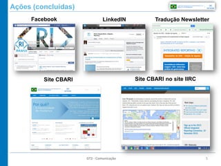 5
Ações (concluídas)
GT2 - Comunicação
Facebook LinkedIN Tradução Newsletter
Site CBARI Site CBARI no site IIRC
 