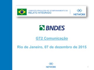 1
GT2 Comunicação
Rio de Janeiro, 07 de dezembro de 2015
 