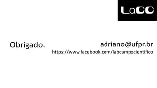 Obrigado. adriano@ufpr.br
https://www.facebook.com/labcampocientifico
 